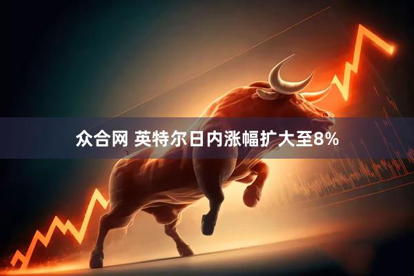 众合网 英特尔日内涨幅扩大至8%