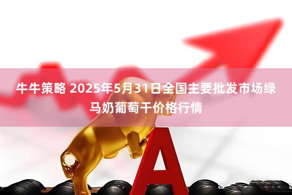 牛牛策略 2025年5月31日全国主要批发市场绿马奶葡萄干价格行情