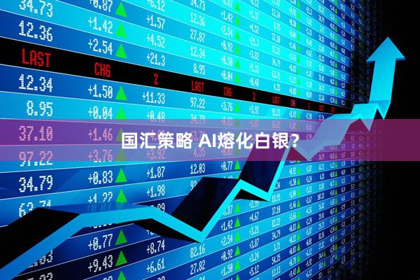 国汇策略 AI熔化白银？