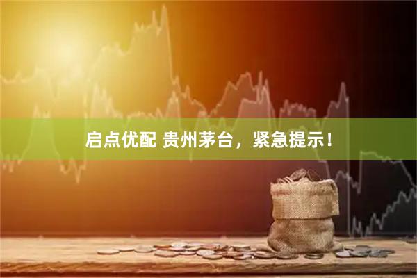 启点优配 贵州茅台，紧急提示！