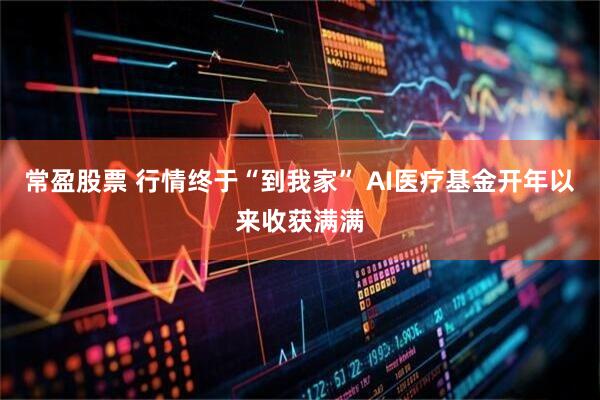 常盈股票 行情终于“到我家” AI医疗基金开年以来收获满满