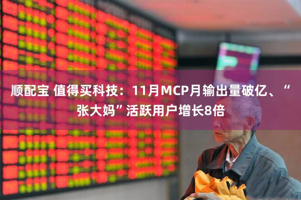 顺配宝 值得买科技：11月MCP月输出量破亿、“张大妈”活跃用户增长8倍