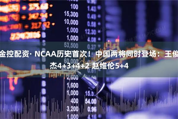 金控配资· NCAA历史首次！中国两将同时登场：王俊杰4+3+4+2 赵维伦5+4