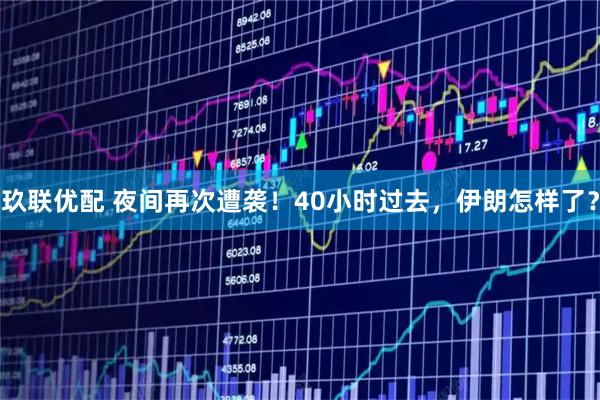 玖联优配 夜间再次遭袭！40小时过去，伊朗怎样了？